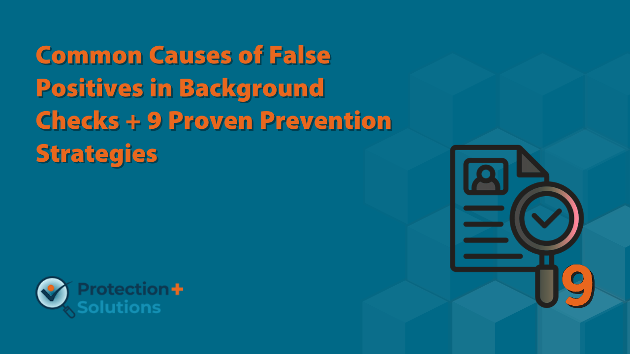 Common Causes of False Positives in Background Checks + 9 Proven Prevention Strategies