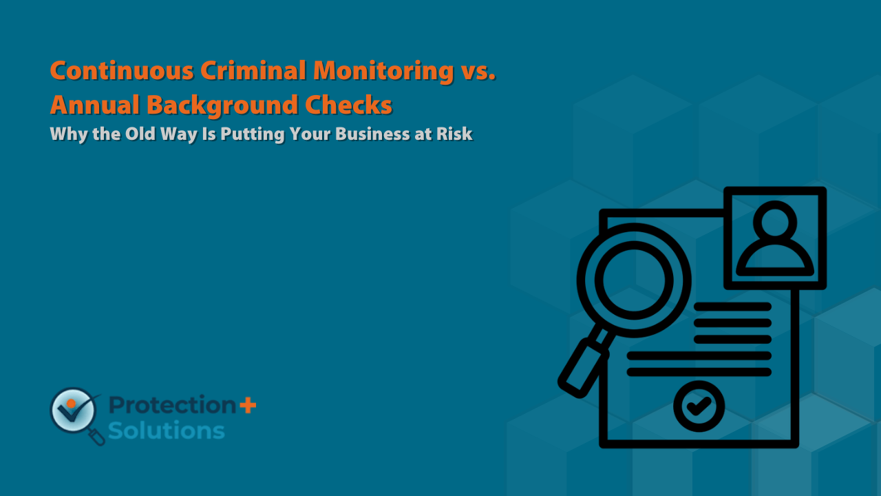 Continuous Criminal Monitoring vs. Annual Background Checks: Why the Old Way Is Putting Your Business at Risk